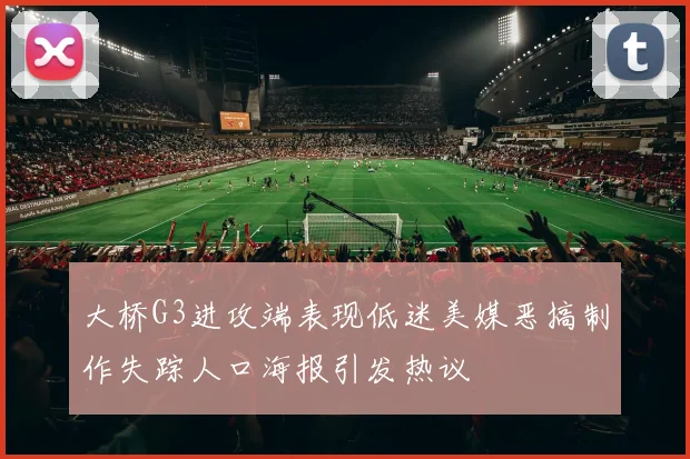 大桥G3进攻端表现低迷美媒恶搞制作失踪人口海报引发热议