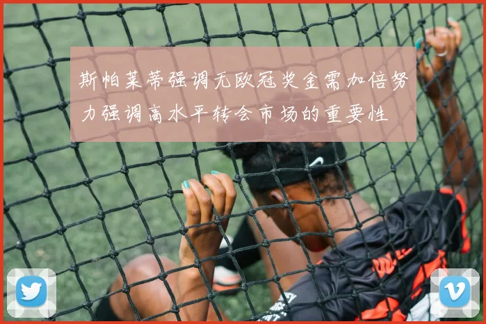 斯帕莱蒂强调无欧冠奖金需加倍努力强调高水平转会市场的重要性