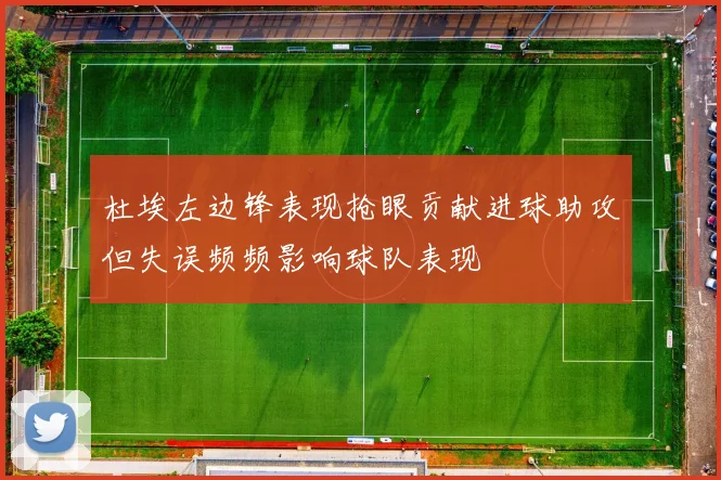 杜埃左边锋表现抢眼贡献进球助攻但失误频频影响球队表现